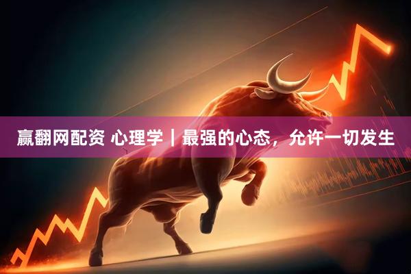 赢翻网配资 心理学｜最强的心态，允许一切发生