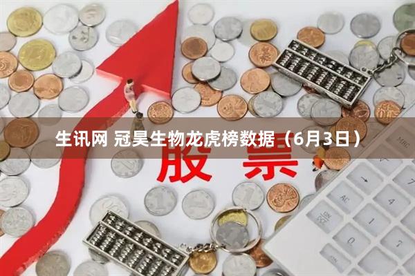 生讯网 冠昊生物龙虎榜数据（6月3日）