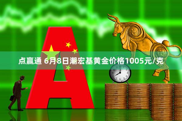 点赢通 6月8日潮宏基黄金价格1005元/克