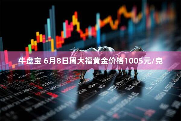 牛盘宝 6月8日周大福黄金价格1005元/克