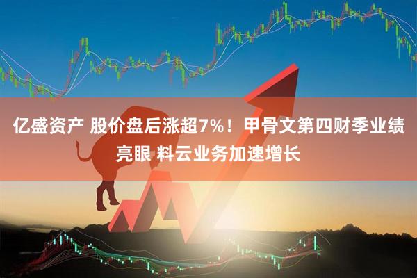 亿盛资产 股价盘后涨超7%！甲骨文第四财季业绩亮眼 料云业务加速增长