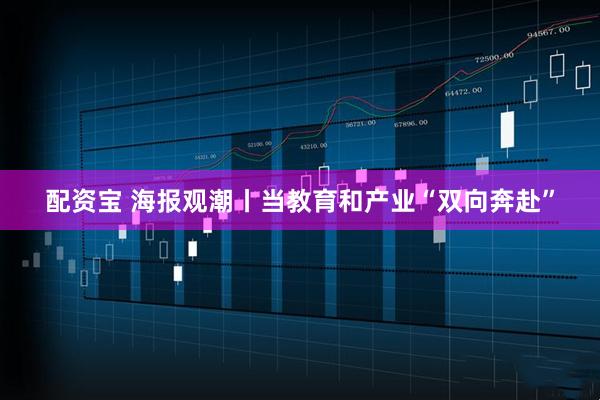 配资宝 海报观潮丨当教育和产业“双向奔赴”