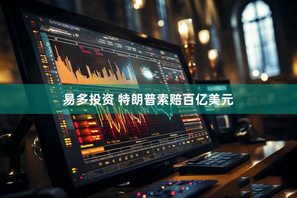 易多投资 特朗普索赔百亿美元