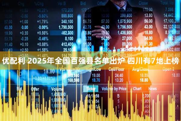优配利 2025年全国百强县名单出炉 四川有7地上榜