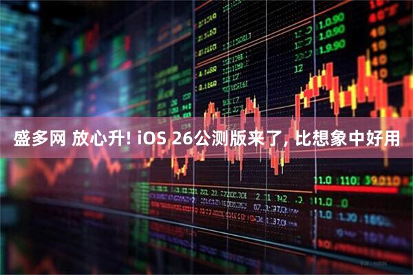 盛多网 放心升! iOS 26公测版来了, 比想象中好用