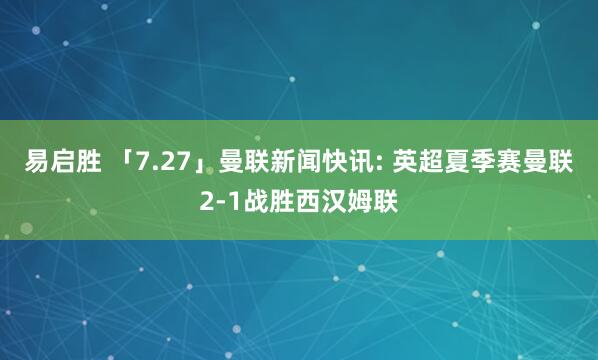 易启胜 「7.27」曼联新闻快讯: 英超夏季赛曼联2-1战胜西汉姆联