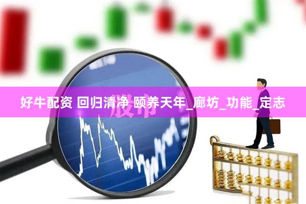 好牛配资 回归清净 颐养天年_廊坊_功能_定志