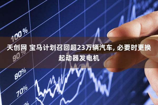 天创网 宝马计划召回超23万辆汽车, 必要时更换起动器发电机