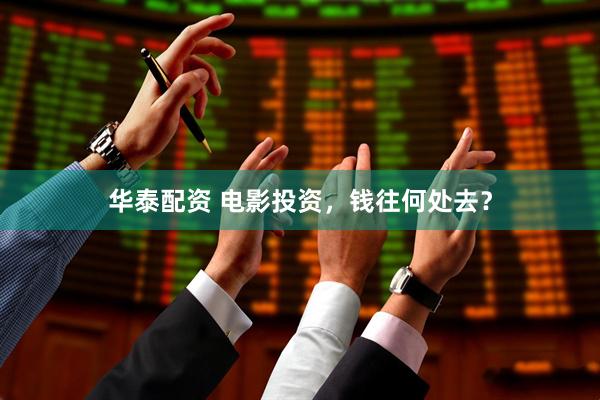 华泰配资 电影投资，钱往何处去？