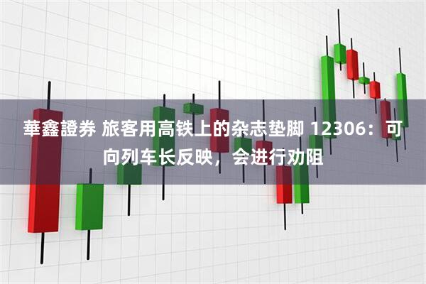華鑫證券 旅客用高铁上的杂志垫脚 12306：可向列车长反映，会进行劝阻