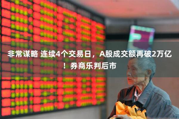 非常谋略 连续4个交易日，A股成交额再破2万亿！券商乐判后市