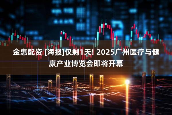 金惠配资 [海报]仅剩1天! 2025广州医疗与健康产业博览会即将开幕