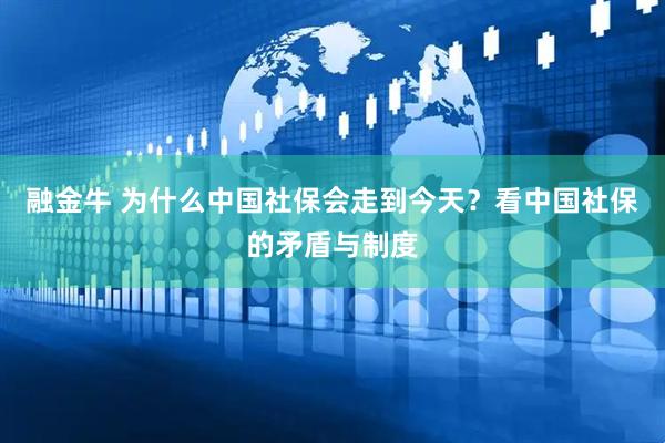 融金牛 为什么中国社保会走到今天？看中国社保的矛盾与制度