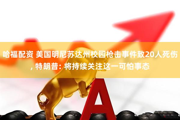 哈福配资 美国明尼苏达州校园枪击事件致20人死伤, 特朗普: 将持续关注这一可怕事态