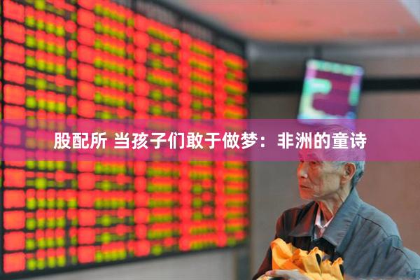 股配所 当孩子们敢于做梦：非洲的童诗