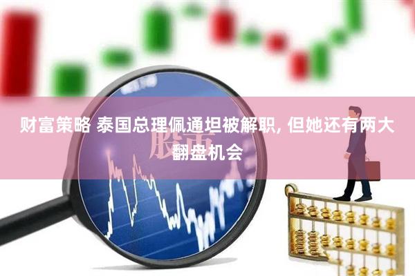 财富策略 泰国总理佩通坦被解职, 但她还有两大翻盘机会