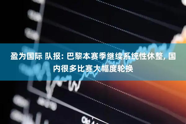 盈为国际 队报: 巴黎本赛季继续系统性休整, 国内很多比赛大幅度轮换