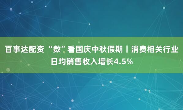 百事达配资 “数”看国庆中秋假期丨消费相关行业日均销售收入增长4.5%