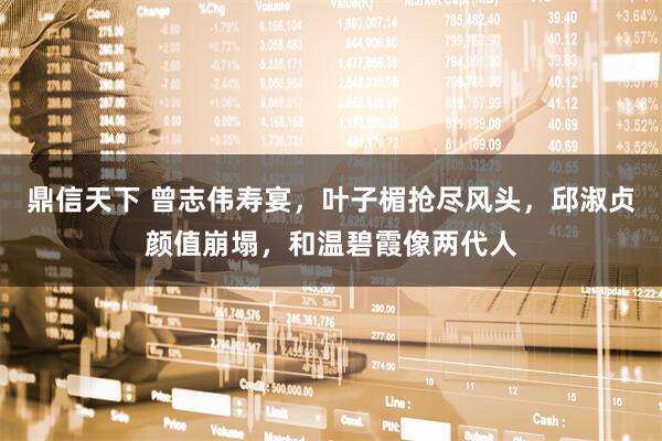 鼎信天下 曾志伟寿宴,叶子楣抢尽风头,邱淑贞颜值崩塌,和温碧霞像两代人