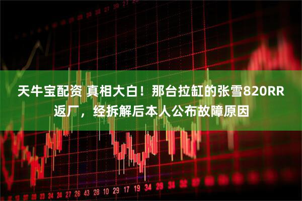 天牛宝配资 真相大白！那台拉缸的张雪820RR返厂，经拆解后本人公布故障原因