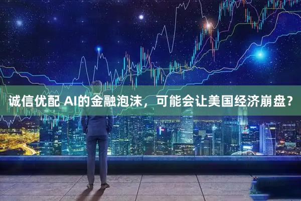 诚信优配 AI的金融泡沫，可能会让美国经济崩盘？